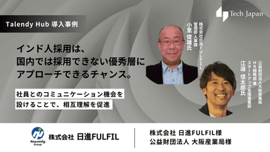 【Talendy Hub事例インタビュー / 株式会社日進FULFIL様／公益財団法人大阪産業局様】インド人採用は、国内では採用できない優秀層にアプローチできるチャンス。社員とのコミュニケーション機会を設けることで、相互理解を促進